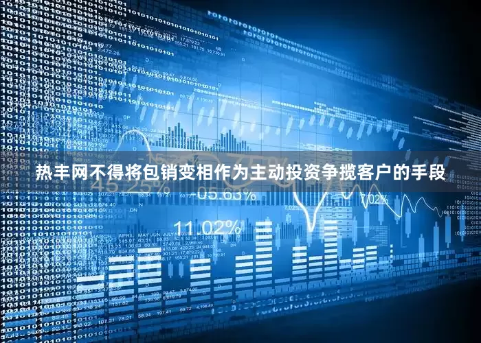 热丰网不得将包销变相作为主动投资争揽客户的手段