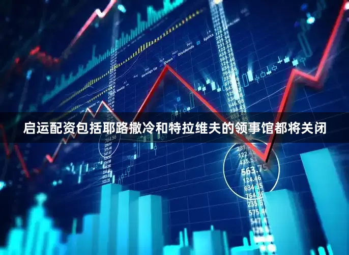 启运配资包括耶路撒冷和特拉维夫的领事馆都将关闭