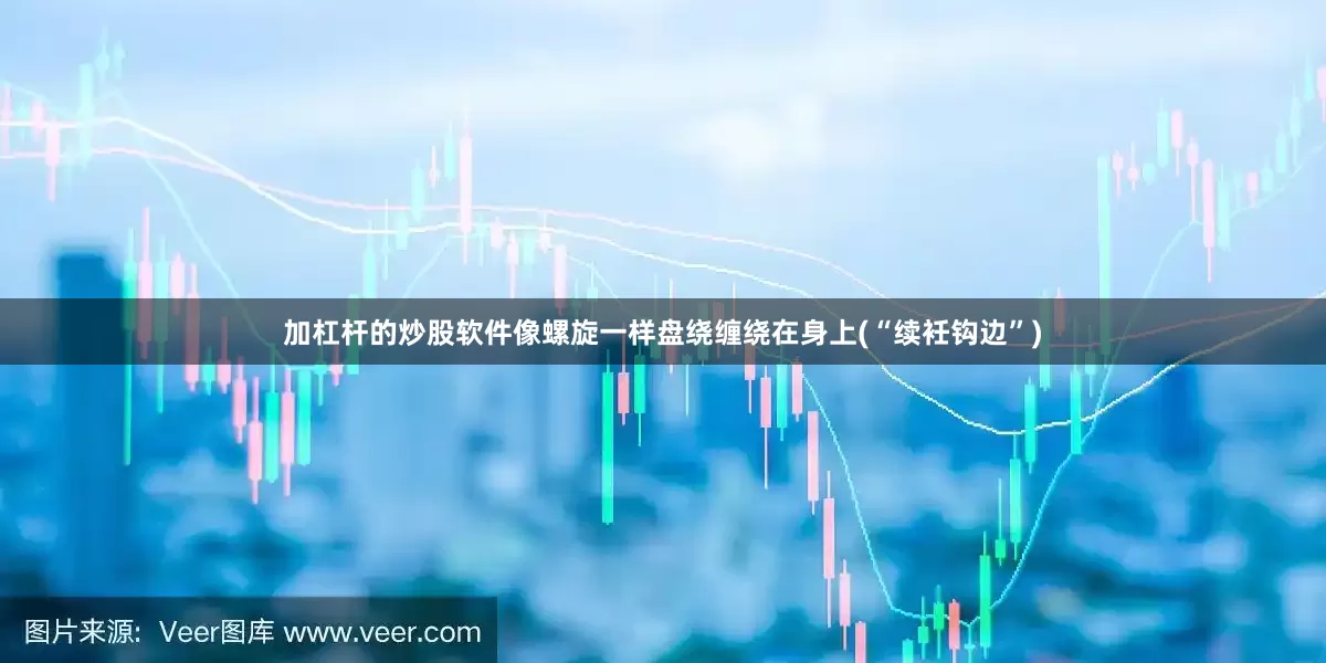 加杠杆的炒股软件像螺旋一样盘绕缠绕在身上(“续衽钩边”)