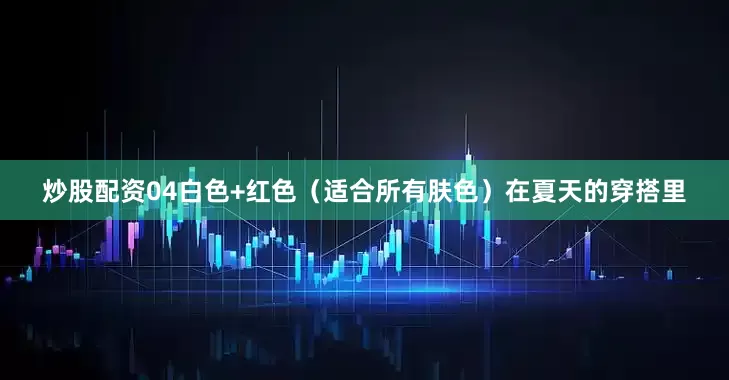 炒股配资04白色+红色（适合所有肤色）在夏天的穿搭里
