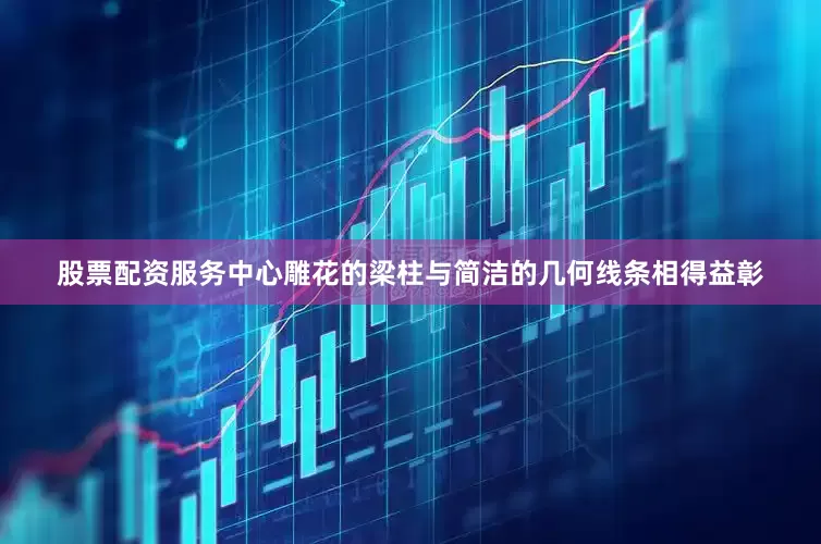 股票配资服务中心雕花的梁柱与简洁的几何线条相得益彰