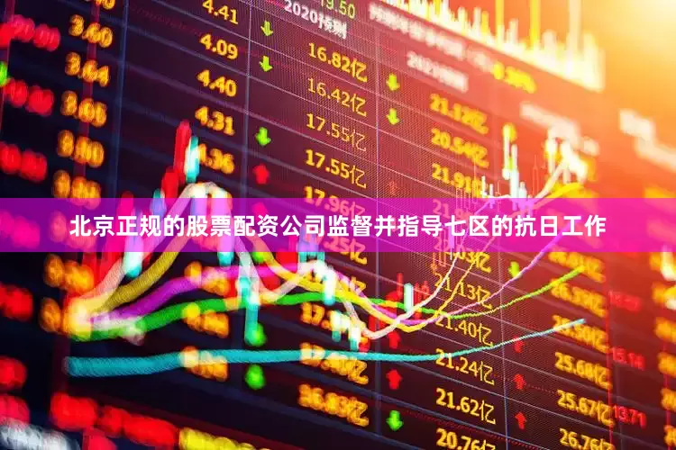北京正规的股票配资公司监督并指导七区的抗日工作