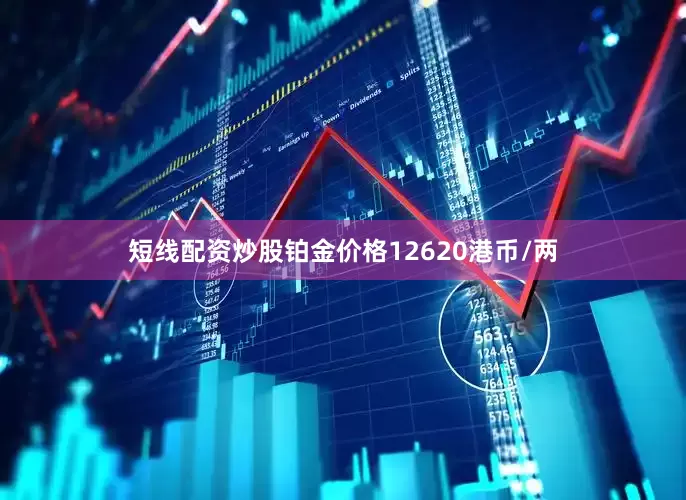 短线配资炒股铂金价格12620港币/两