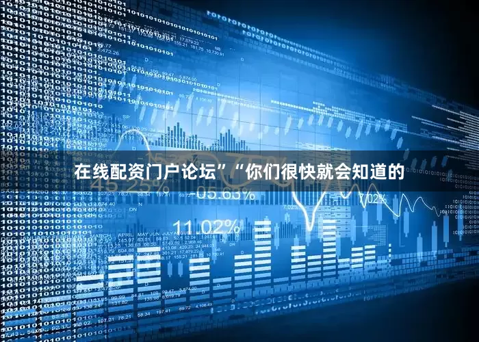 在线配资门户论坛”“你们很快就会知道的