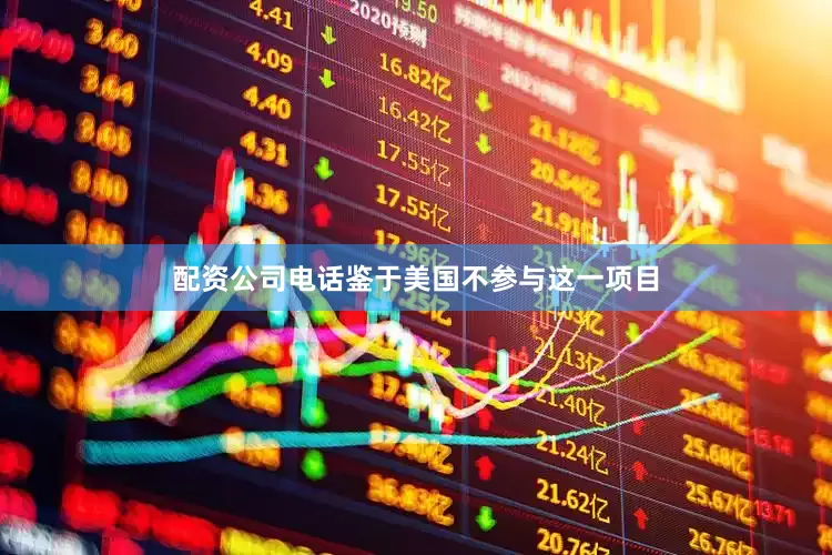 配资公司电话鉴于美国不参与这一项目