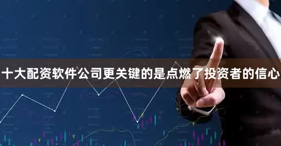 十大配资软件公司更关键的是点燃了投资者的信心