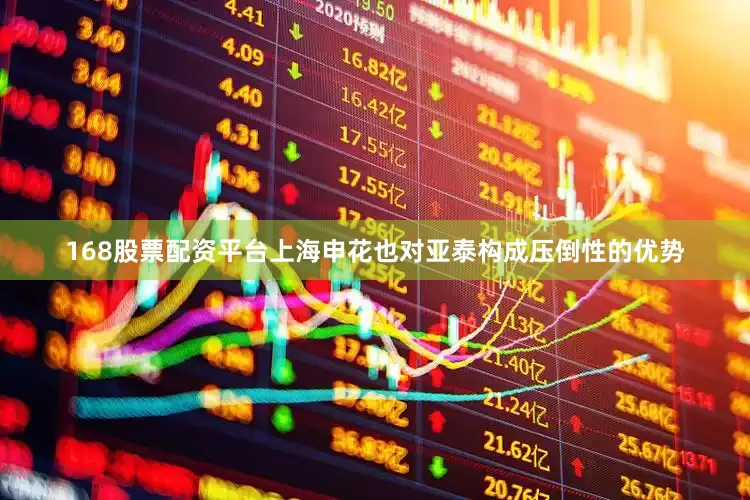 168股票配资平台上海申花也对亚泰构成压倒性的优势