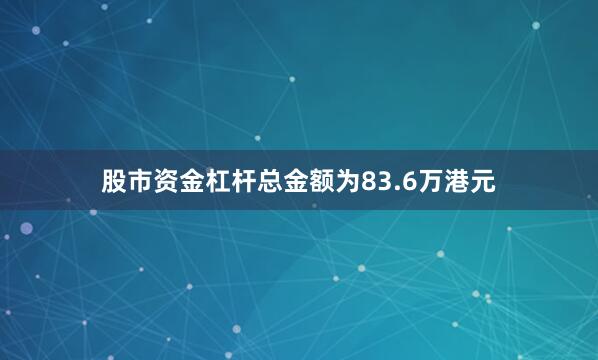 股市资金杠杆总金额为83.6万港元