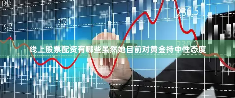 线上股票配资有哪些虽然她目前对黄金持中性态度
