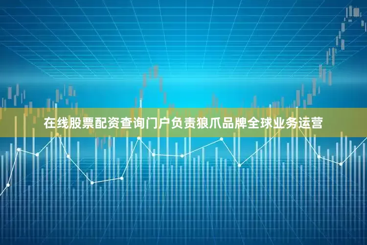 在线股票配资查询门户负责狼爪品牌全球业务运营