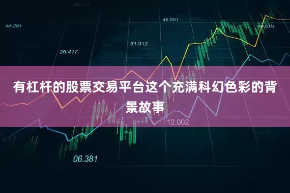 有杠杆的股票交易平台这个充满科幻色彩的背景故事