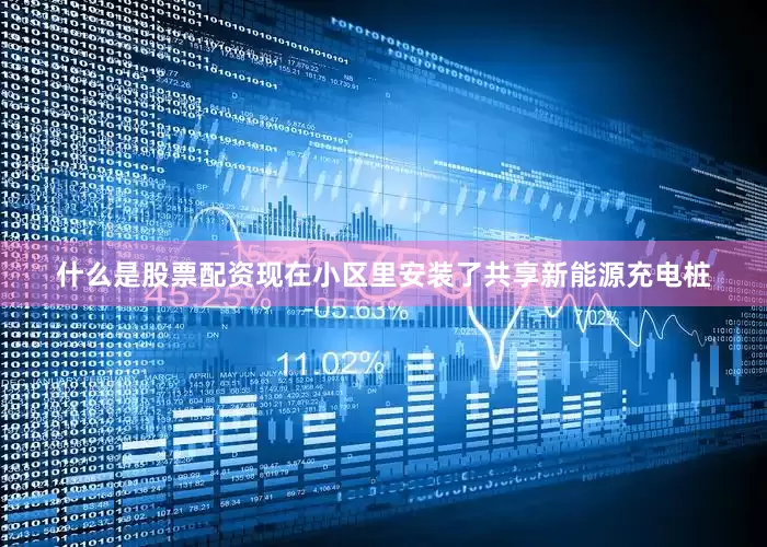什么是股票配资现在小区里安装了共享新能源充电桩