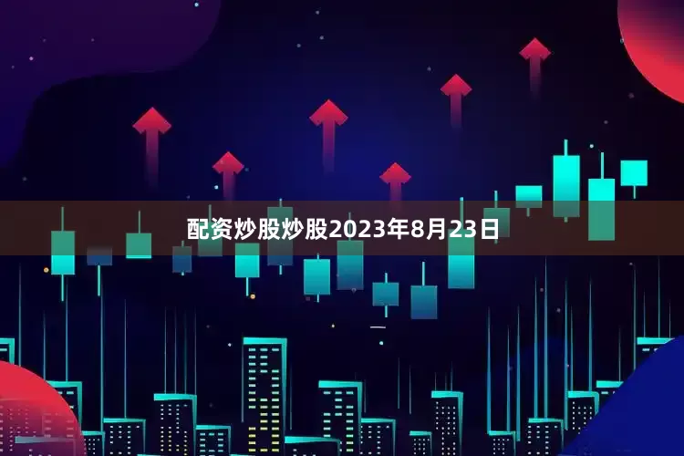 配资炒股炒股2023年8月23日