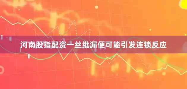 河南股指配资一丝纰漏便可能引发连锁反应