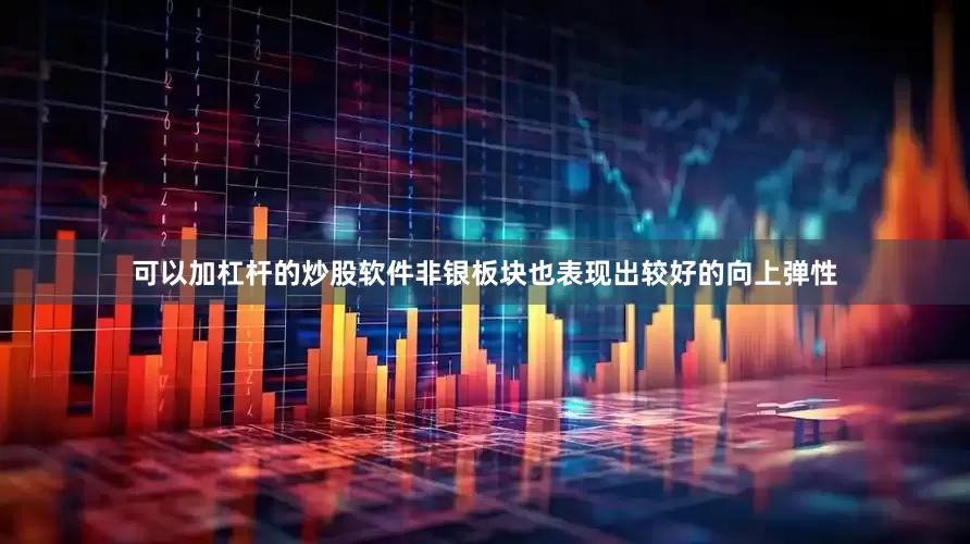 可以加杠杆的炒股软件非银板块也表现出较好的向上弹性