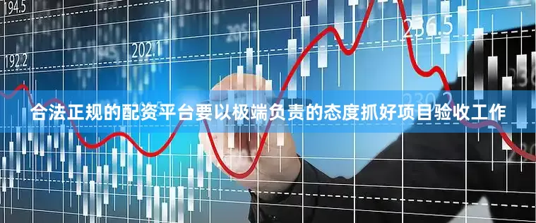 合法正规的配资平台要以极端负责的态度抓好项目验收工作