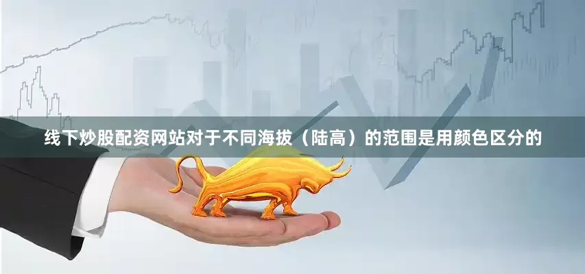 线下炒股配资网站对于不同海拔（陆高）的范围是用颜色区分的