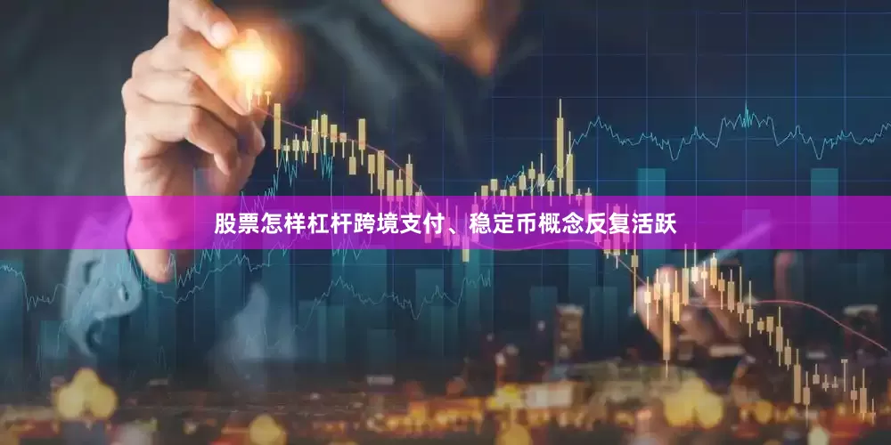 股票怎样杠杆跨境支付、稳定币概念反复活跃