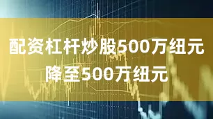 配资杠杆炒股500万纽元降至500万纽元