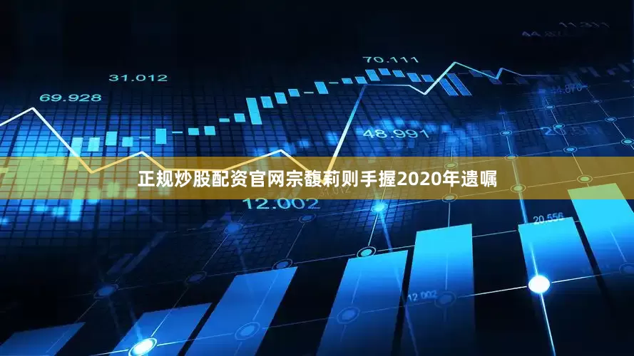 正规炒股配资官网宗馥莉则手握2020年遗嘱