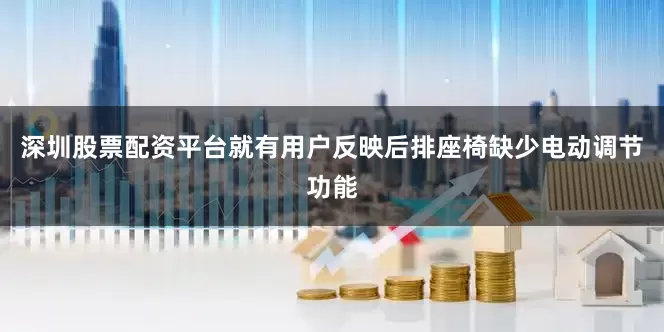 深圳股票配资平台就有用户反映后排座椅缺少电动调节功能