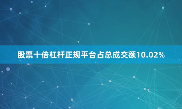 股票十倍杠杆正规平台占总成交额10.02%