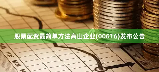 股票配资最简单方法高山企业(00616)发布公告