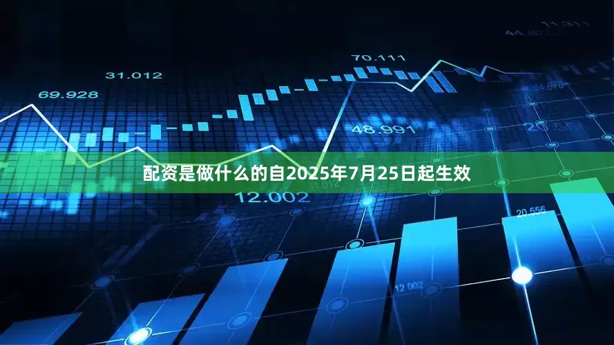 配资是做什么的自2025年7月25日起生效