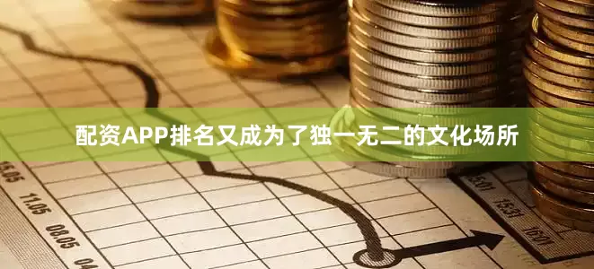配资APP排名又成为了独一无二的文化场所
