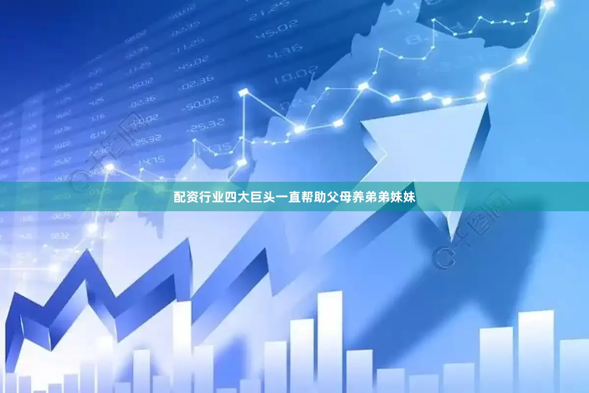 配资行业四大巨头一直帮助父母养弟弟妹妹