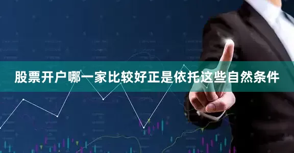 股票开户哪一家比较好正是依托这些自然条件