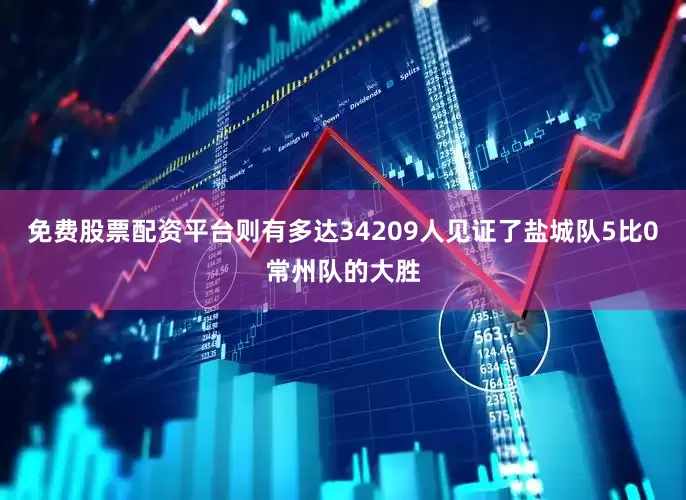 免费股票配资平台则有多达34209人见证了盐城队5比0常州队的大胜