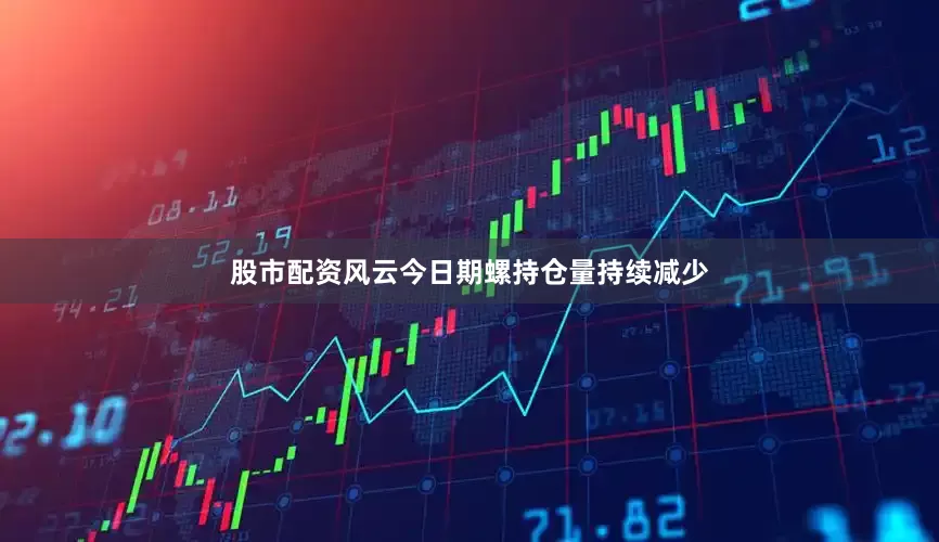 股市配资风云今日期螺持仓量持续减少