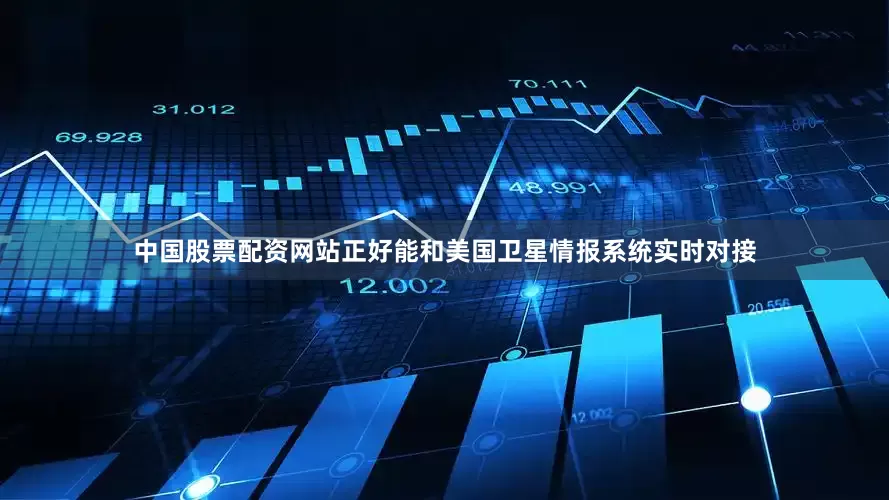 中国股票配资网站正好能和美国卫星情报系统实时对接