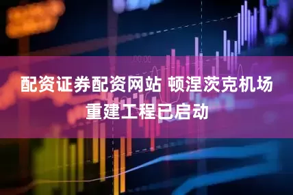 配资证券配资网站 顿涅茨克机场重建工程已启动