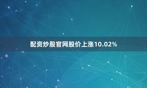 配资炒股官网股价上涨10.02%