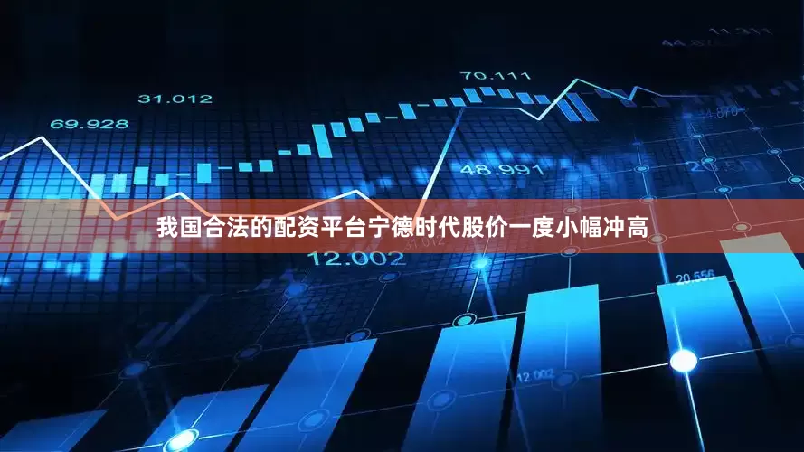 我国合法的配资平台宁德时代股价一度小幅冲高