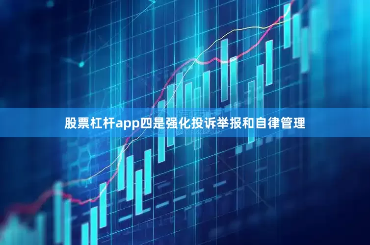 股票杠杆app四是强化投诉举报和自律管理