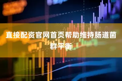 直接配资官网首页帮助维持肠道菌群平衡