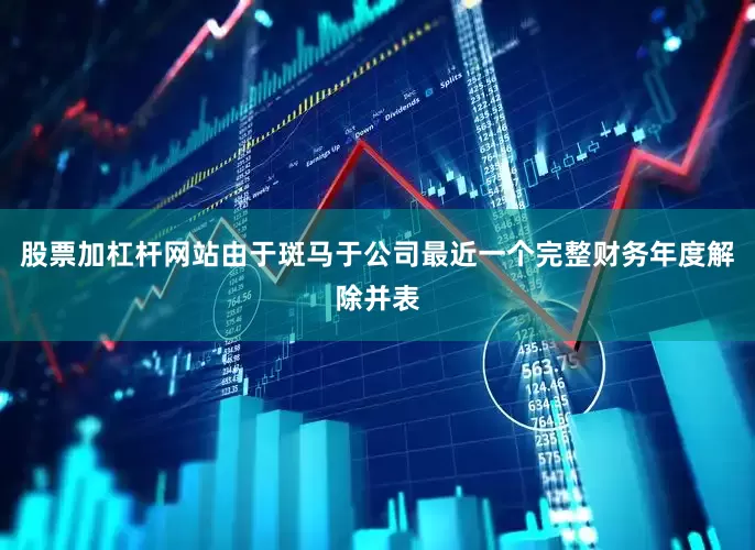 股票加杠杆网站由于斑马于公司最近一个完整财务年度解除并表