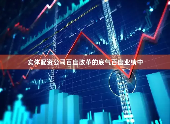 实体配资公司百度改革的底气百度业绩中
