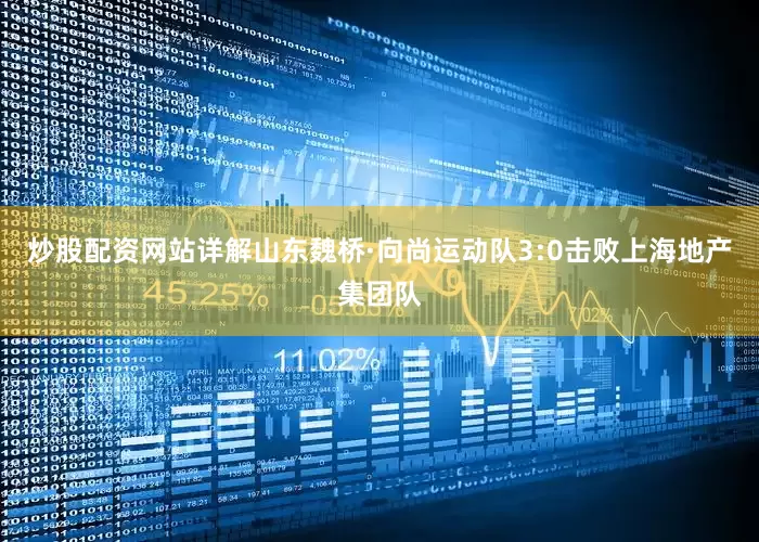 炒股配资网站详解山东魏桥·向尚运动队3:0击败上海地产集团队