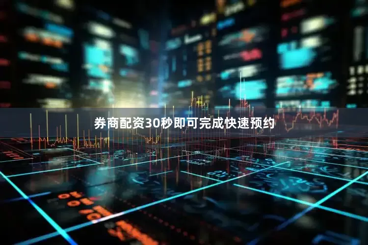 券商配资30秒即可完成快速预约