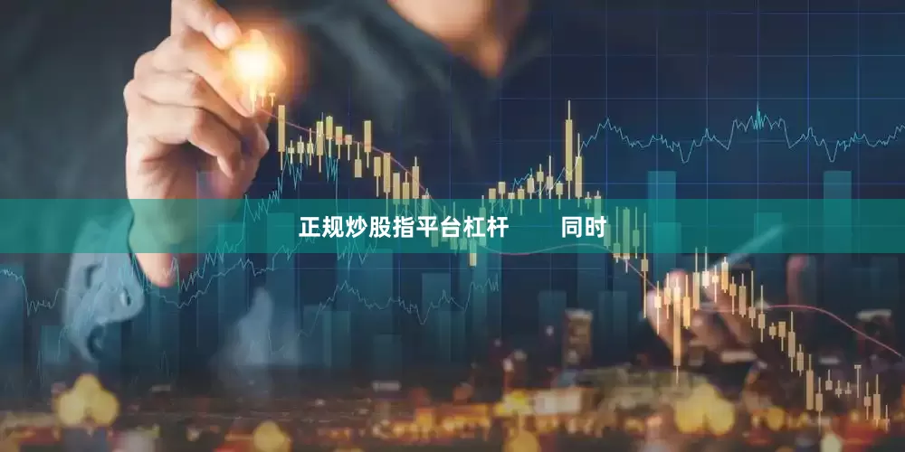 正规炒股指平台杠杆        同时