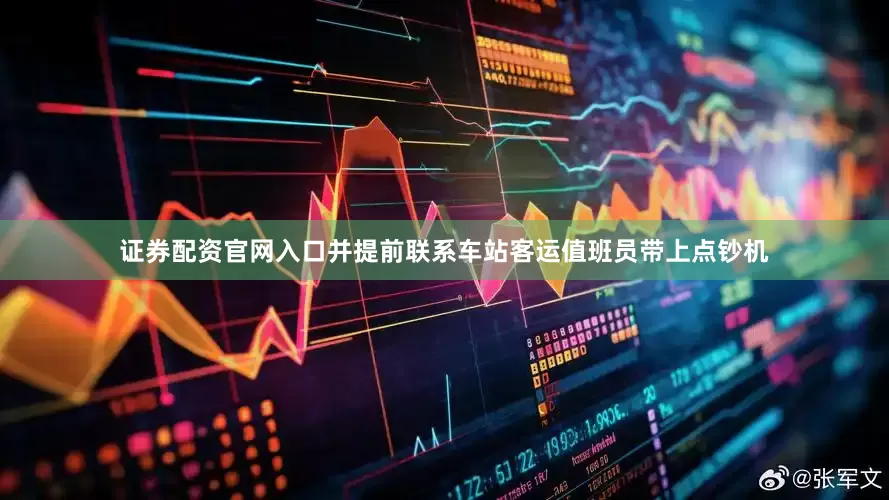 证券配资官网入口并提前联系车站客运值班员带上点钞机