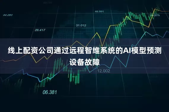 线上配资公司通过远程智维系统的AI模型预测设备故障