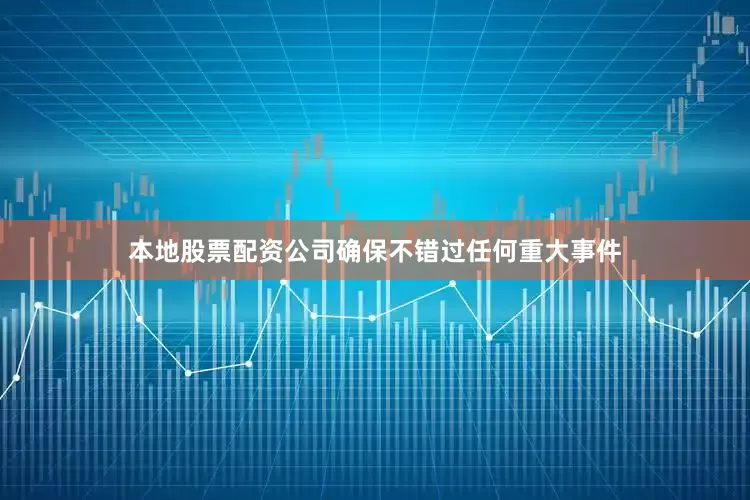 本地股票配资公司确保不错过任何重大事件