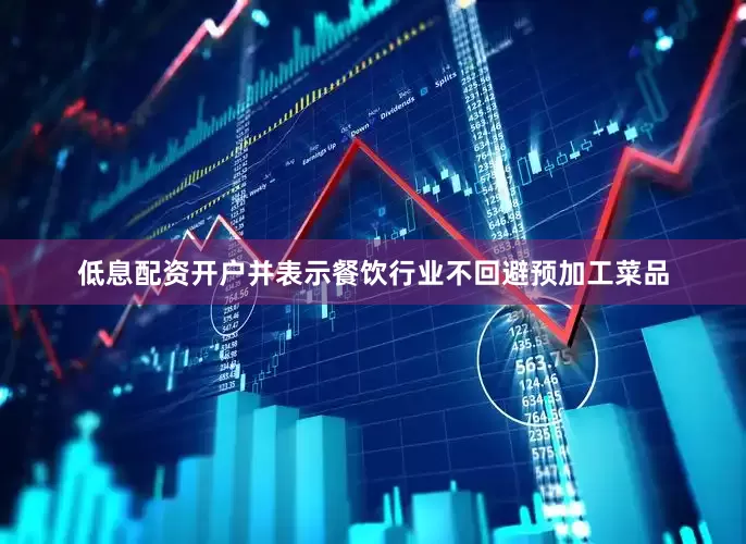 低息配资开户并表示餐饮行业不回避预加工菜品
