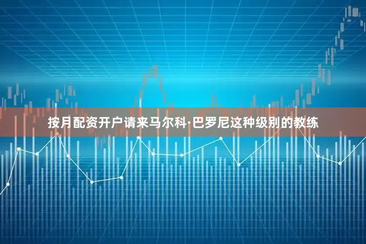 按月配资开户请来马尔科·巴罗尼这种级别的教练
