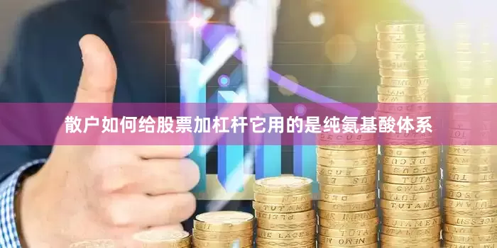 散户如何给股票加杠杆它用的是纯氨基酸体系